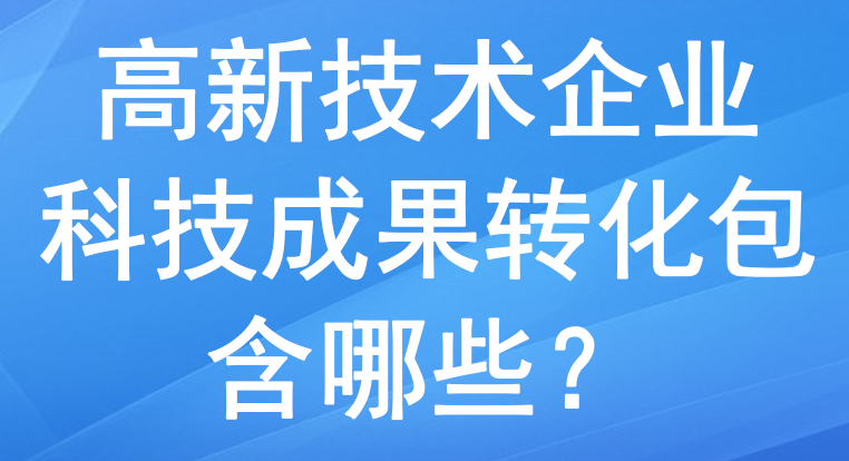 高新技術企業里的科技成果轉化包含哪些？