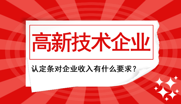 高新企業認定條件中對“企業收入”這塊兒有什么要求？