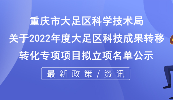 關于2022年度大足區科技成果轉移轉化專項項目擬立項名單公示