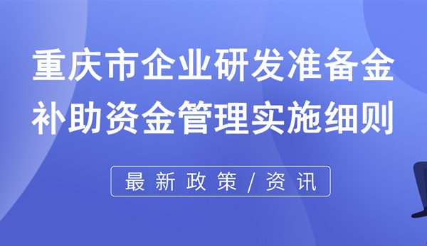 重慶市企業(yè)研發(fā)準(zhǔn)備金補(bǔ)助資金管理實(shí)施細(xì)則