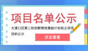 大渡口區 | 關于2022年第二批創新績效激勵計劃（科技型企業研發經費投入激勵）擬立項項目的公示