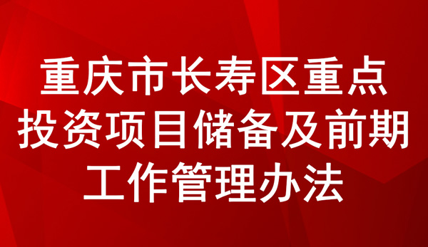 長壽區重點投資項目儲備及前期工作管理辦法