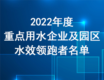 市經信委 | 關于公布2022年度重點用水企業及園區水效領跑者名單的通知