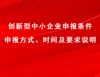 創(chuàng)新型中小企業(yè)申報(bào)條件、方式、時(shí)間及要求說(shuō)明