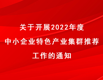 關于開展2022年度中小企業特色產業集群推薦工作的通知