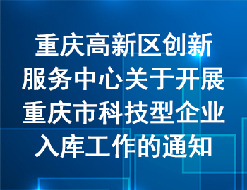 高新區(qū) | 關(guān)于開展重慶市科技型企業(yè)入庫工作的通知