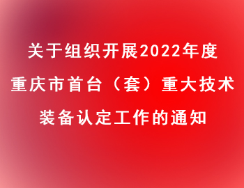 市經信委 | 關于組織開展2022年度重慶市首臺（套）重大技術裝備認定工作的通知