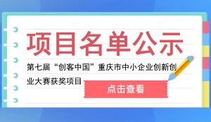 市經(jīng)信委公布第七屆“創(chuàng)客中國”重慶市中小企業(yè)創(chuàng)新創(chuàng)業(yè)大賽獲獎項目