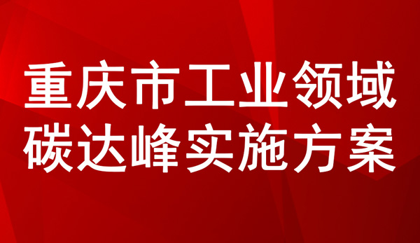 關于印發重慶市工業領域碳達峰實施方案的通知