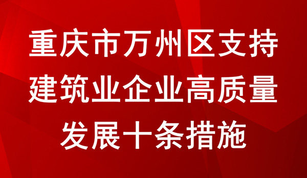 重慶市萬州區支持建筑業企業高質量發展十條措施